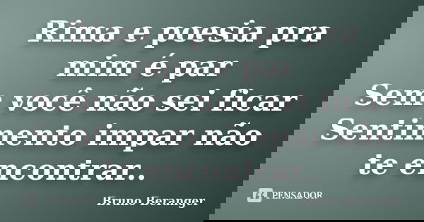 Rima e poesia pra mim é par Sem você não sei ficar Sentimento impar não te encontrar..... Frase de Bruno Beranger.