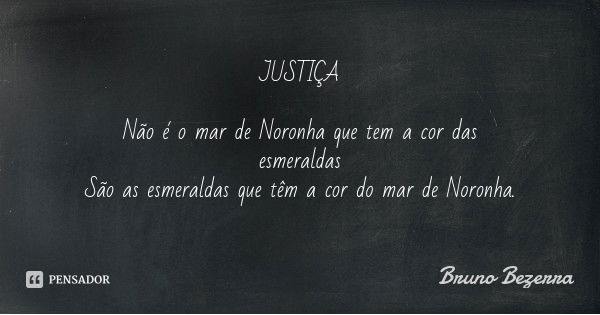 JUSTIÇA Não é o mar de Noronha que tem a cor das esmeraldas
São as esmeraldas que têm a cor do mar de Noronha.... Frase de Bruno Bezerra.
