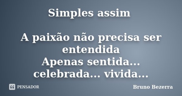 Simples assim A paixão não precisa ser entendida Apenas sentida... celebrada... vivida...... Frase de Bruno Bezerra.