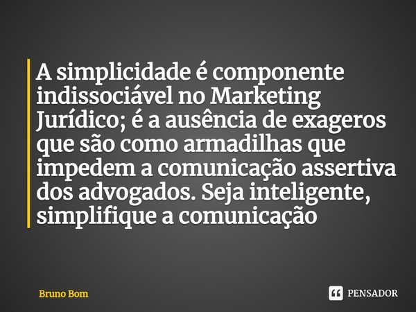 ⁠A simplicidade é componente indissociável no Marketing Jurídico; é a ausência de exageros que são como armadilhas que impedem a comunicação assertiva dos advog... Frase de Bruno Bom.