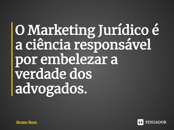 ⁠O Marketing Jurídico é a ciência responsável por embelezar a verdade dos advogados.... Frase de Bruno Bom.