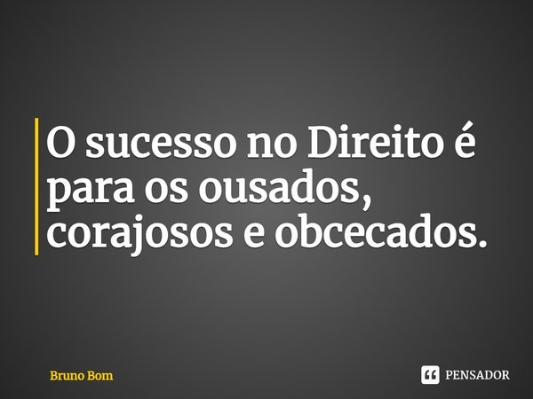 ⁠O sucesso no Direito é para os ousados, corajosos e obcecados.... Frase de Bruno Bom.