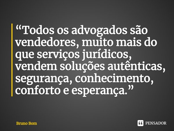 ⁠“Todos os advogados são vendedores, muito mais do que serviços jurídicos, vendem soluções autênticas, segurança, conhecimento, conforto e esperança.”... Frase de Bruno Bom.