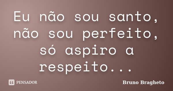Eu não sou santo, não sou perfeito, só aspiro a respeito...... Frase de Bruno Bragheto.