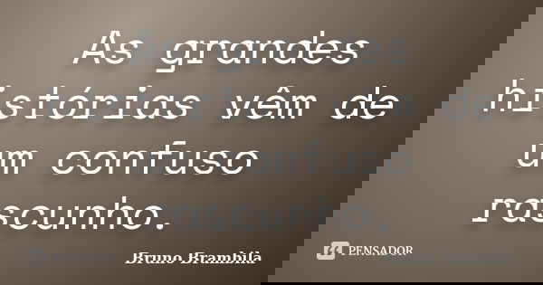 As grandes histórias vêm de um confuso rascunho.... Frase de Bruno Brambila.
