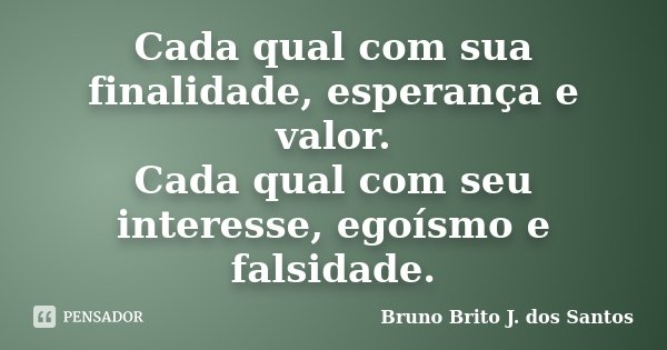 Cada qual com sua finalidade, esperança e valor. Cada qual com seu interesse, egoísmo e falsidade.... Frase de Bruno Brito J. dos Santos.