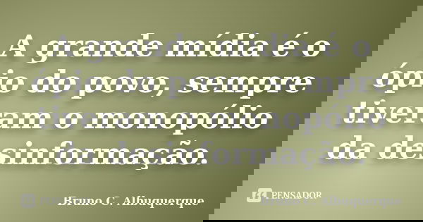 A grande mídia é o ópio do povo, sempre tiveram o monopólio da desinformação.... Frase de Bruno C. Albuquerque.