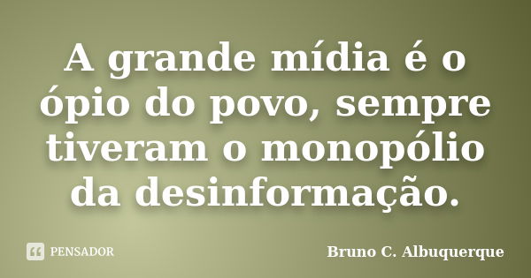 A grande mídia é o ópio do povo, sempre tiveram o monopólio da desinformação.... Frase de Bruno C. Albuquerque.