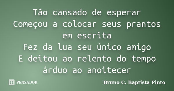 Tão cansado de esperar Começou a colocar seus prantos em escrita Fez da lua seu único amigo E deitou ao relento do tempo árduo ao anoitecer... Frase de Bruno C. Baptista Pinto.