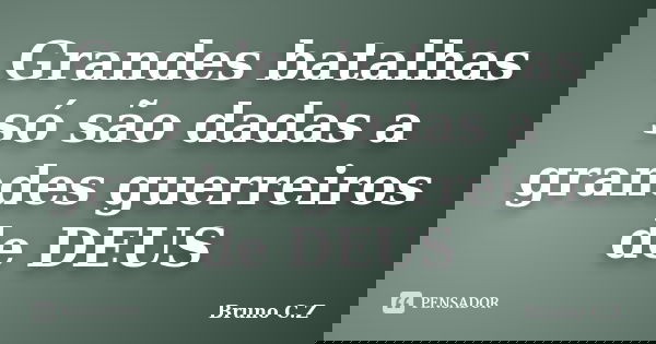 Grandes batalhas só são dadas a grandes guerreiros de DEUS... Frase de Bruno C.Z.