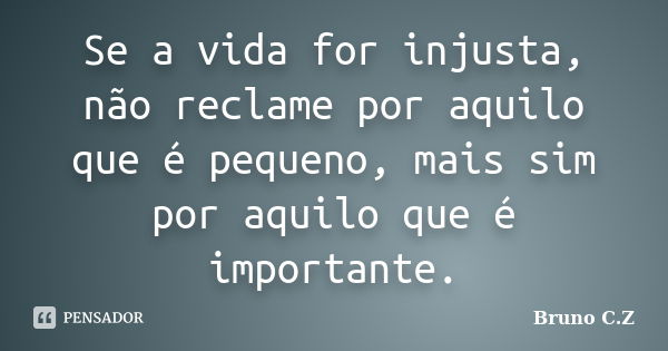 Se a vida for injusta, não reclame por aquilo que é pequeno, mais sim por aquilo que é importante.... Frase de Bruno C.Z.