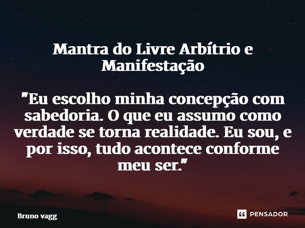 Mantra do Livre Arbítrio e Manifestação "Eu escolho minha concepção com sabedoria. O que eu assumo como verdade se torna realidade. Eu sou, e por isso, tud... Frase de Bruno Caffé.
