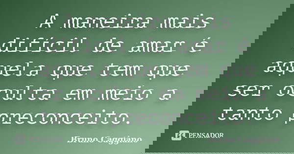 A maneira mais difícil de amar é aquela que tem que ser oculta em meio a tanto preconceito.... Frase de Bruno Caggiano.