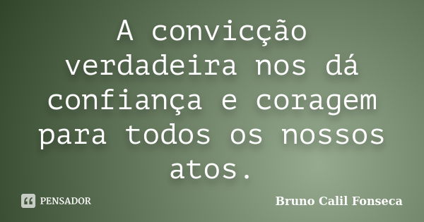 A convicção verdadeira nos dá confiança e coragem para todos os nossos atos.... Frase de Bruno Calil Fonseca.