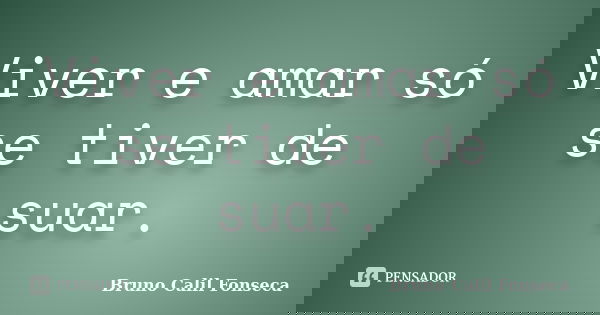 Viver e amar só se tiver de suar.... Frase de Bruno Calil Fonseca.