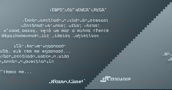 TEMPO QUE NUNCA CHEGA Tenho sentindo a vida às pressas, Contando os anos, dias, horas. A cada passo, vejo um mar à minha frente Resplandecendo luz, ideias, obje... Frase de Bruno Canel.