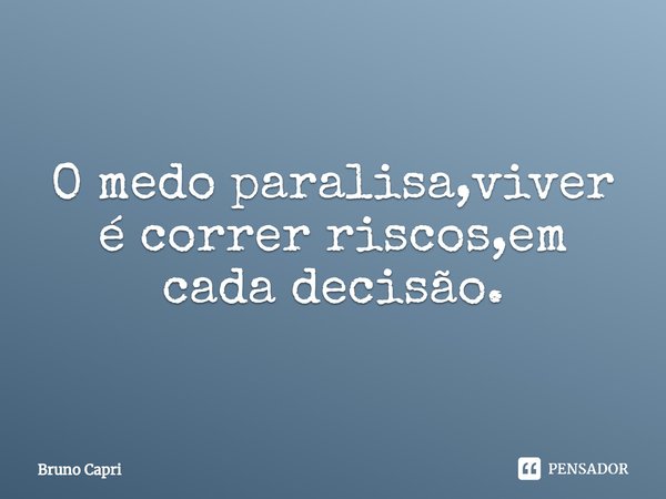 ⁠O medo paralisa,viver é correr riscos,em cada decisão.... Frase de Bruno Capri.