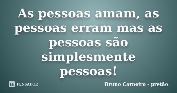 As pessoas amam, as pessoas erram mas as pessoas são simplesmente pessoas!... Frase de Bruno carneiro - pretao.