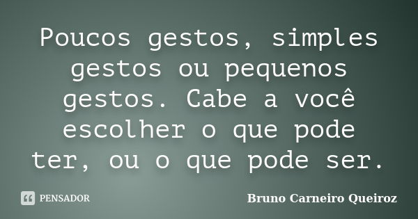 Poucos gestos, simples gestos ou pequenos gestos. Cabe a você escolher o que pode ter, ou o que pode ser.... Frase de Bruno Carneiro Queiroz.