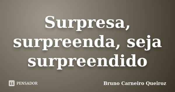 Surpresa, surpreenda, seja surpreendido... Frase de Bruno Carneiro Queiroz.