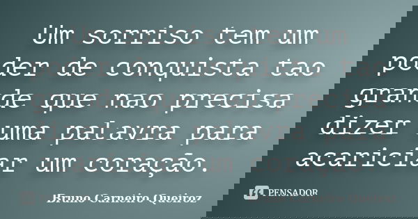 Um sorriso tem um poder de conquista tao grande que nao precisa dizer uma palavra para acariciar um coração.... Frase de Bruno Carneiro Queiroz.