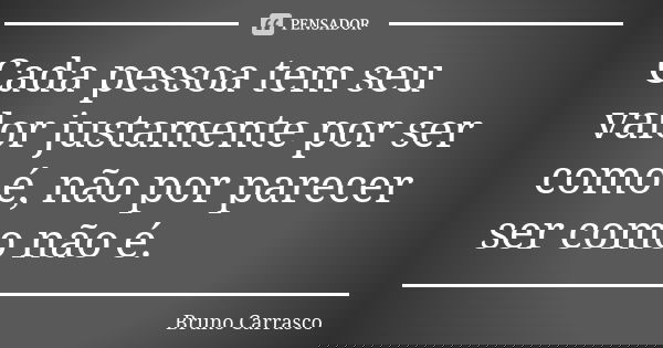 Cada pessoa tem seu valor justamente por ser como é, não por parecer ser como não é.... Frase de Bruno Carrasco.