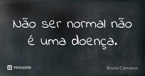 Não ser normal não é uma doença.... Frase de Bruno Carrasco.