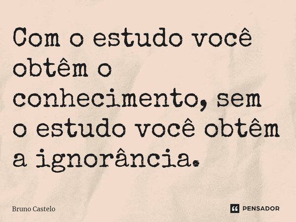 ⁠Com o estudo você obtêm o conhecimento, sem o estudo você obtêm a ignorância.... Frase de Bruno Castelo.
