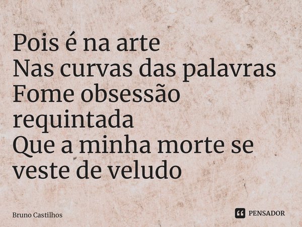 ⁠Pois é na arte Nas curvas das palavras Fome obsessão requintada Que a minha morte se veste de veludo... Frase de Bruno Castilhos.
