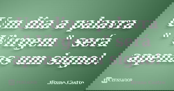 Um dia a palavra " Virgem " será apenas um signo!... Frase de Bruno Castro.