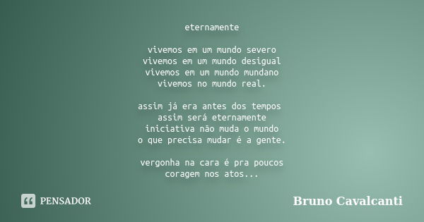 eternamente vivemos em um mundo severo vivemos em um mundo desigual vivemos em um mundo mundano vivemos no mundo real. assim já era antes dos tempos assim será ... Frase de Bruno Cavalcanti.