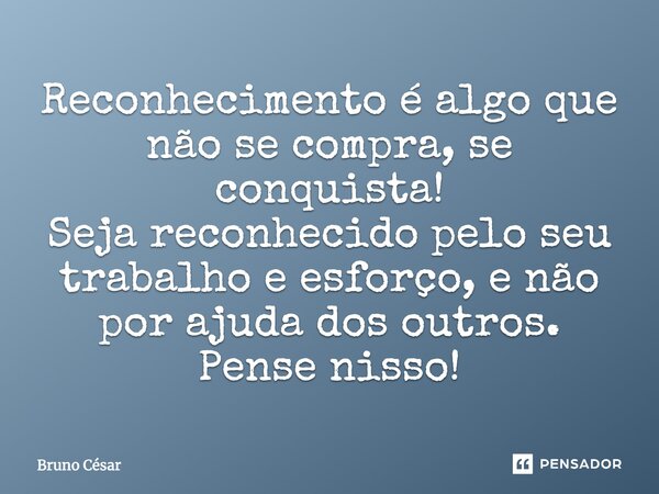 Reconhecimento é algo que não se compra, se conquista! Seja reconhecido pelo seu trabalho e esforço, e não por ajuda dos outros. Pense nisso!... Frase de Bruno Cesar.