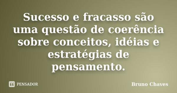 Sucesso e fracasso são uma questão de coerência sobre conceitos, idéias e estratégias de pensamento.... Frase de Bruno Chaves.