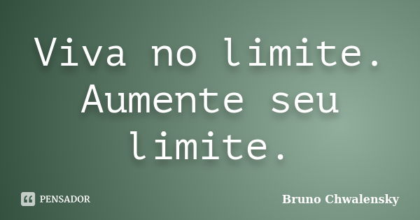 Viva no limite. Aumente seu limite.... Frase de Bruno Chwalensky.