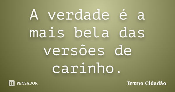 A verdade é a mais bela das versões de carinho.... Frase de Bruno Cidadão.