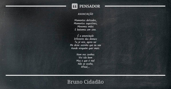 ANUNCIAÇÃO Momentos delicados, Momentos sugestivos, Movemos mãos E batemos um sino. É a anunciação Diferente das demais Tu já veio, agora vai Me deixe sozinho q... Frase de Bruno Cidadão.