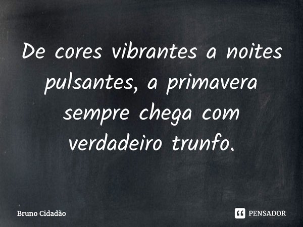 ⁠De cores vibrantes a noites pulsantes, a primavera sempre chega com verdadeiro trunfo.... Frase de Bruno Cidadão.
