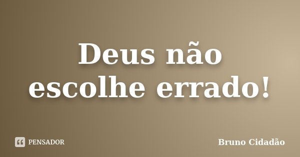 Deus não escolhe errado!... Frase de Bruno Cidadão.