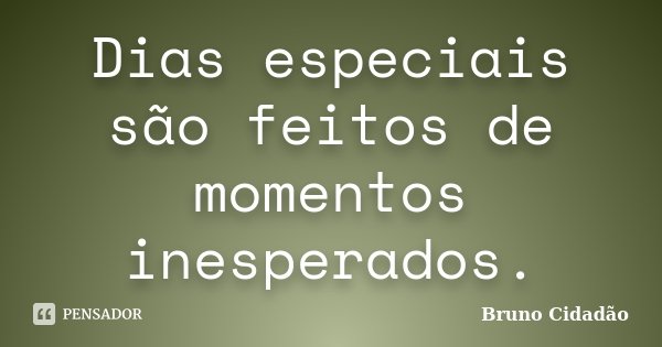 Dias especiais são feitos de momentos inesperados.... Frase de Bruno Cidadão.