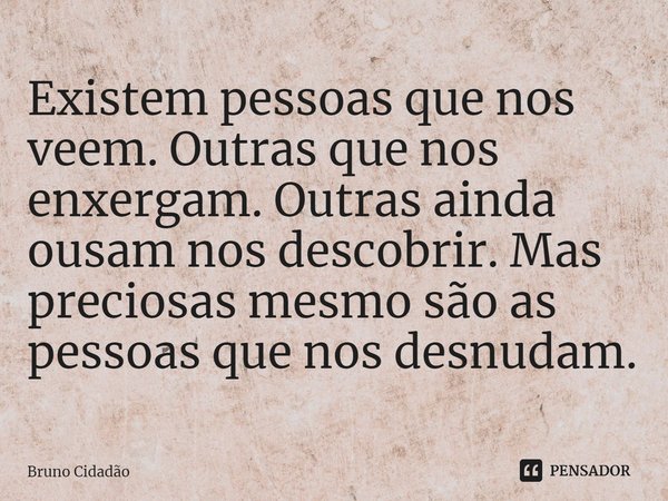 ⁠Existem pessoas que nos veem. Outras que nos enxergam. Outras ainda ousam nos descobrir. Mas preciosas mesmo são as pessoas que nos desnudam.... Frase de Bruno Cidadão.