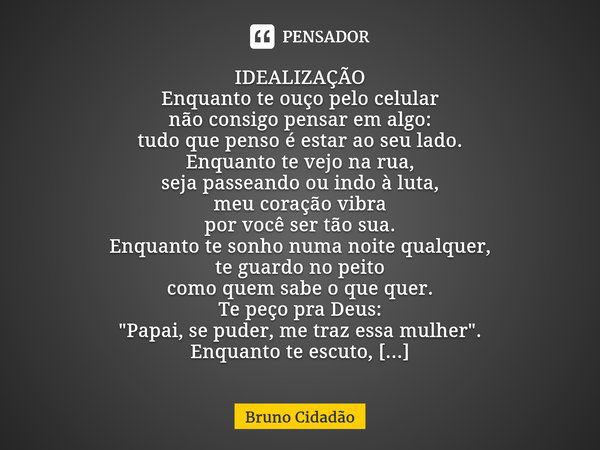 ⁠IDEALIZAÇÃO Enquanto te ouço pelo celular não consigo pensar em algo: tudo que penso é estar ao seu lado. Enquanto te vejo na rua, seja passeando ou indo à lut... Frase de Bruno Cidadão.