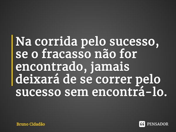 ⁠Na corrida pelo sucesso, se o fracasso não for encontrado, jamais deixará de se correr pelo sucesso sem encontrá-lo.... Frase de Bruno Cidadão.