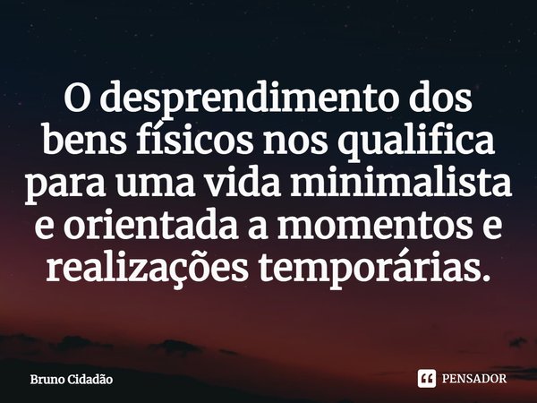 ⁠O desprendimento dos bens físicos nos qualifica para uma vida minimalista e orientada a momentos e realizações temporárias.... Frase de Bruno Cidadão.