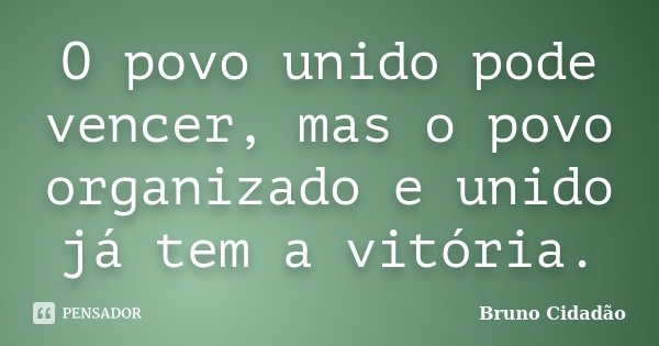 O povo unido pode vencer, mas o povo organizado e unido já tem a vitória.... Frase de Bruno Cidadão.