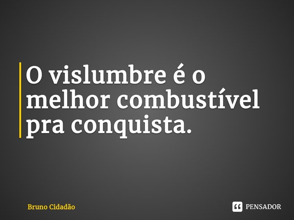 ⁠O vislumbre é o melhor combustível pra conquista.... Frase de Bruno Cidadão.