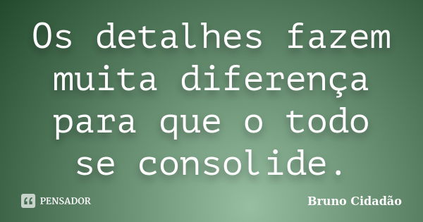 Os detalhes fazem muita diferença para que o todo se consolide.... Frase de Bruno Cidadão.