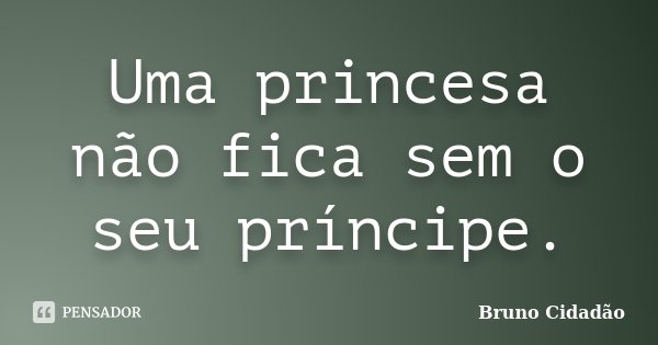 Uma princesa não fica sem o seu príncipe.... Frase de Bruno Cidadão.