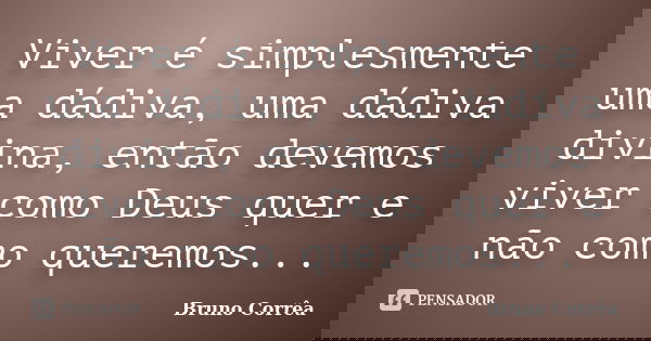 Viver é simplesmente uma dádiva, uma dádiva divina, então devemos viver como Deus quer e não como queremos...... Frase de Bruno Corrêa.