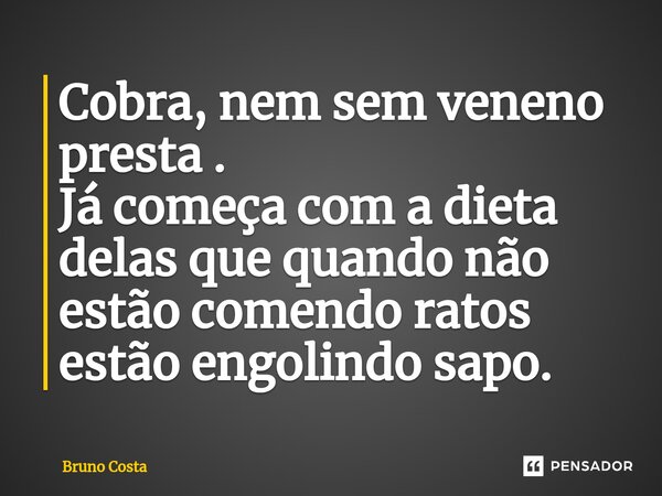 ⁠Cobra, nem sem veneno presta . Já começa com a dieta delas que quando não estão comendo ratos estão engolindo sapo.... Frase de Bruno Costa.