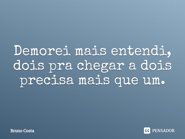 ⁠Demorei mais entendi, dois pra chegar a dois precisa mais que um.... Frase de Bruno Costa.